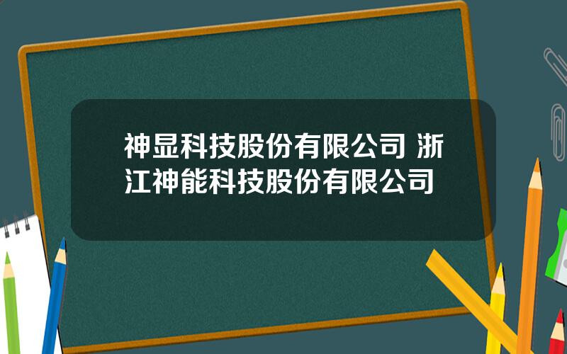 神显科技股份有限公司 浙江神能科技股份有限公司